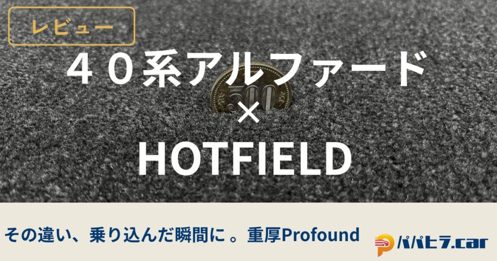 40系アルファードのホットフィールドプロフォンドをレビュー